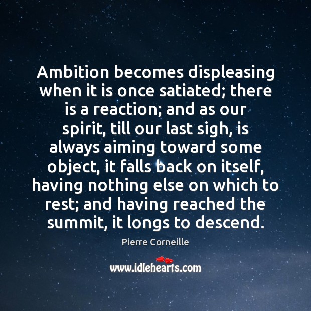 Ambition becomes displeasing when it is once satiated; there is a reaction; Pierre Corneille Picture Quote