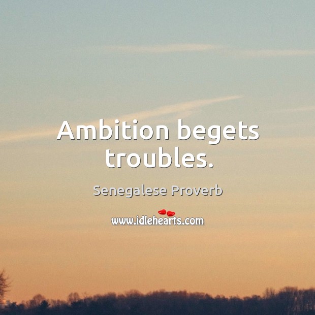 Ambition begets troubles. Senegalese Proverbs Image