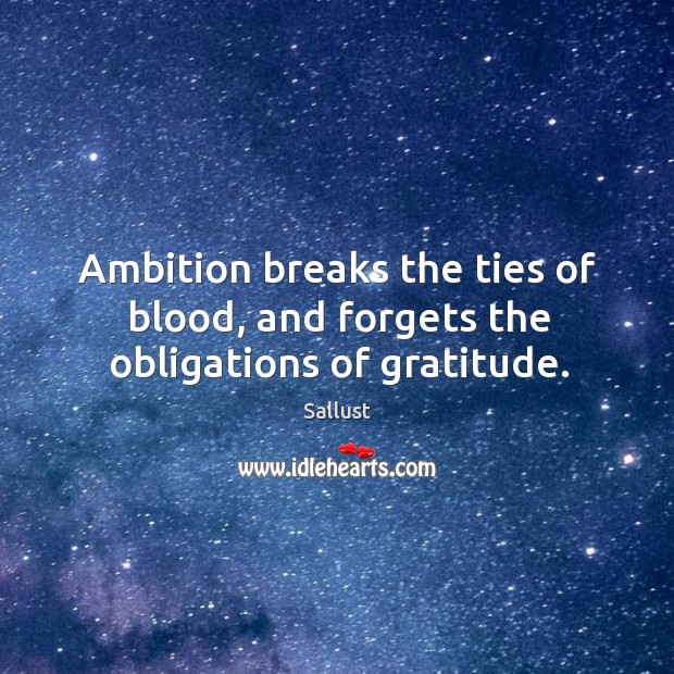 Ambition breaks the ties of blood, and forgets the obligations of gratitude. Sallust Picture Quote