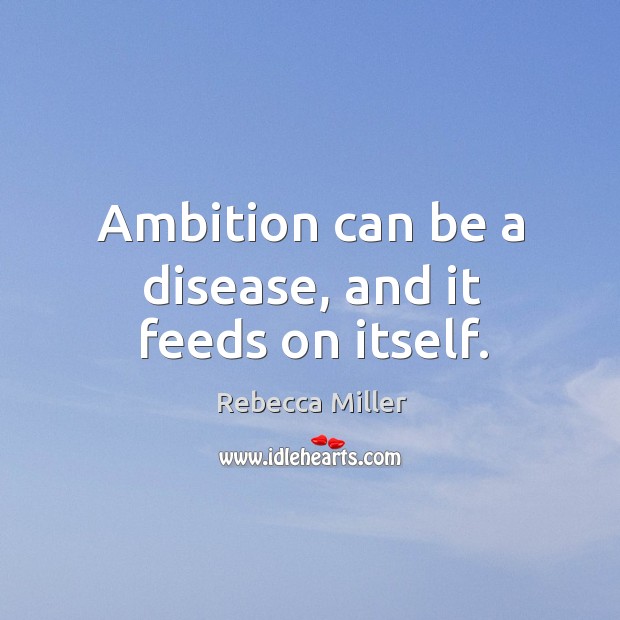 Ambition can be a disease, and it feeds on itself. Rebecca Miller Picture Quote