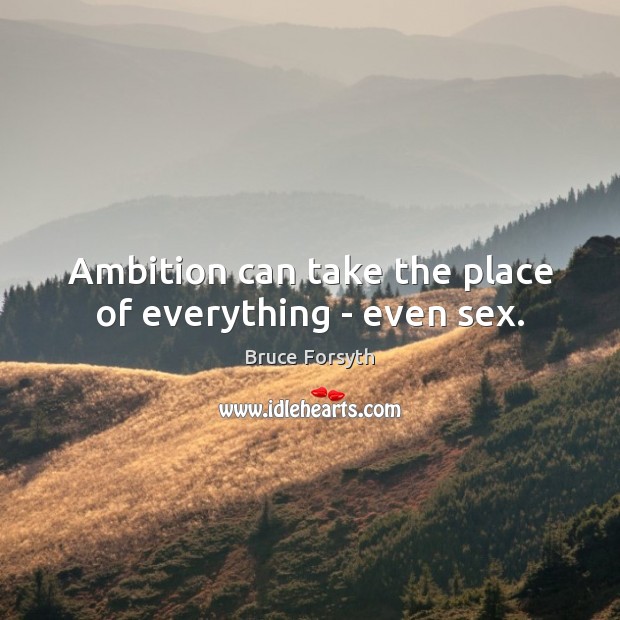 Ambition can take the place of everything – even sex. Bruce Forsyth Picture Quote