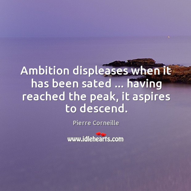 Ambition displeases when it has been sated … having reached the peak, it Image