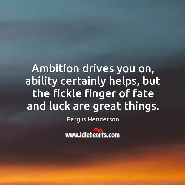 Ambition drives you on, ability certainly helps, but the fickle finger of Fergus Henderson Picture Quote