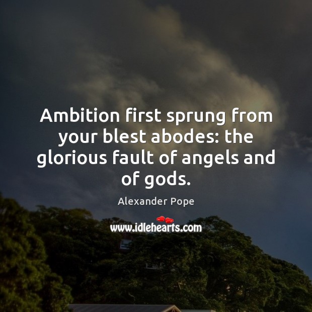 Ambition first sprung from your blest abodes: the glorious fault of angels and of Gods. Alexander Pope Picture Quote