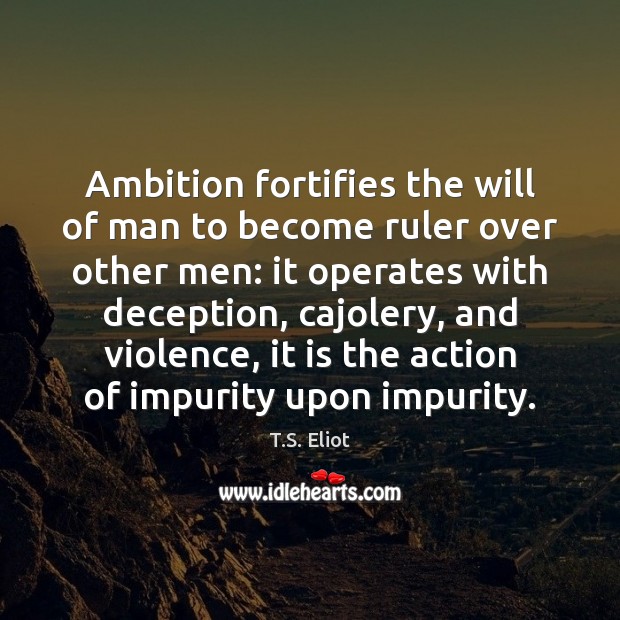 Ambition fortifies the will of man to become ruler over other men: T.S. Eliot Picture Quote