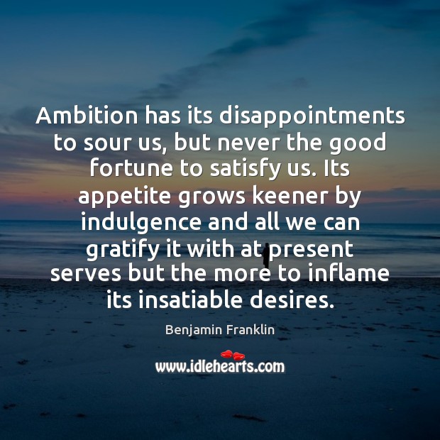 Ambition has its disappointments to sour us, but never the good fortune 