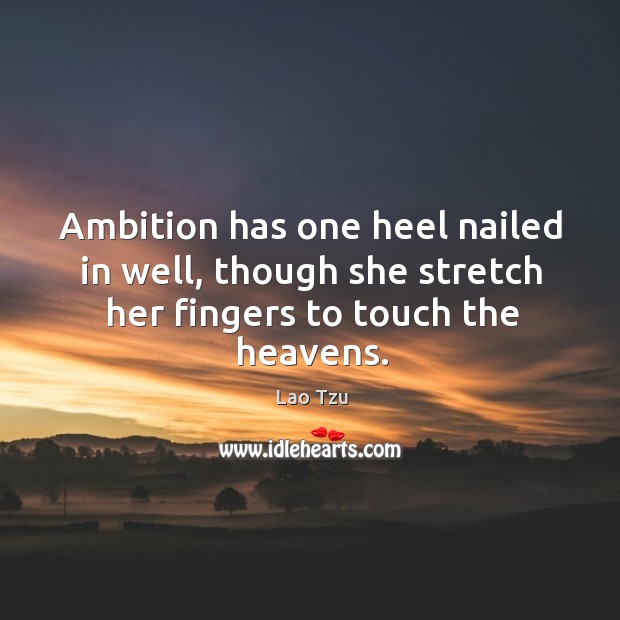 Ambition has one heel nailed in well, though she stretch her fingers to touch the heavens. Lao Tzu Picture Quote