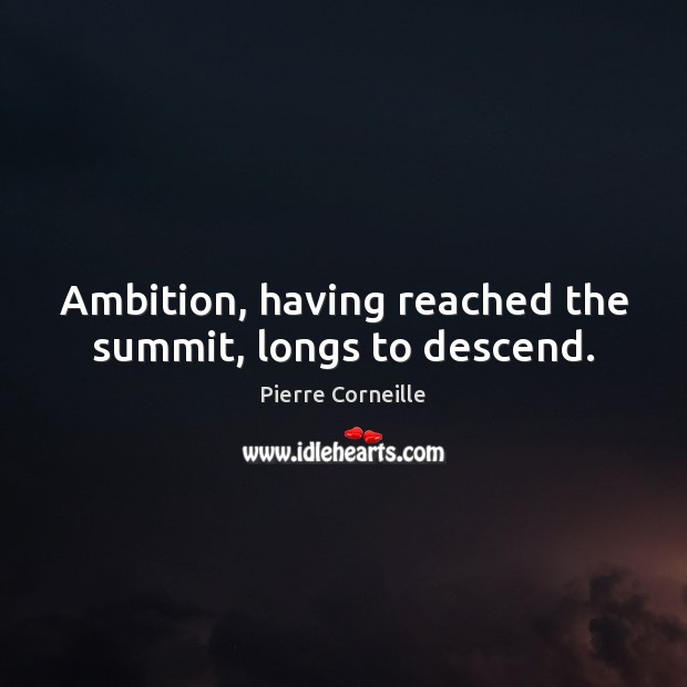 Ambition, having reached the summit, longs to descend. Pierre Corneille Picture Quote