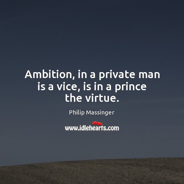 Ambition, in a private man is a vice, is in a prince the virtue. Image