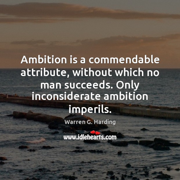 Ambition is a commendable attribute, without which no man succeeds. Only inconsiderate Warren G. Harding Picture Quote