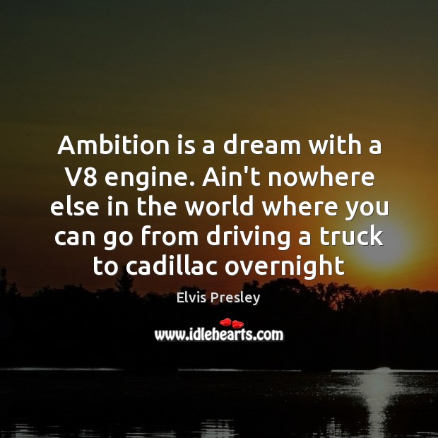 Ambition is a dream with a V8 engine. Ain’t nowhere else in Driving Quotes Image