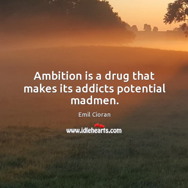 Ambition is a drug that makes its addicts potential madmen. Emil Cioran Picture Quote