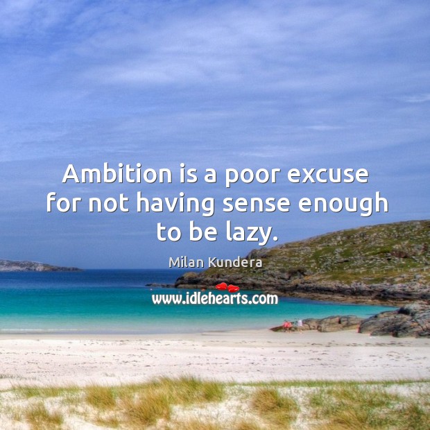 Ambition is a poor excuse for not having sense enough to be lazy. Milan Kundera Picture Quote