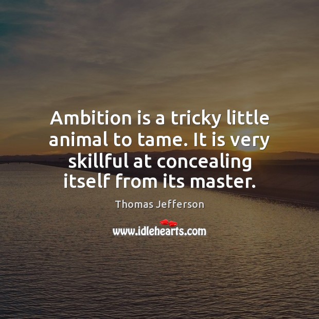 Ambition is a tricky little animal to tame. It is very skillful Image