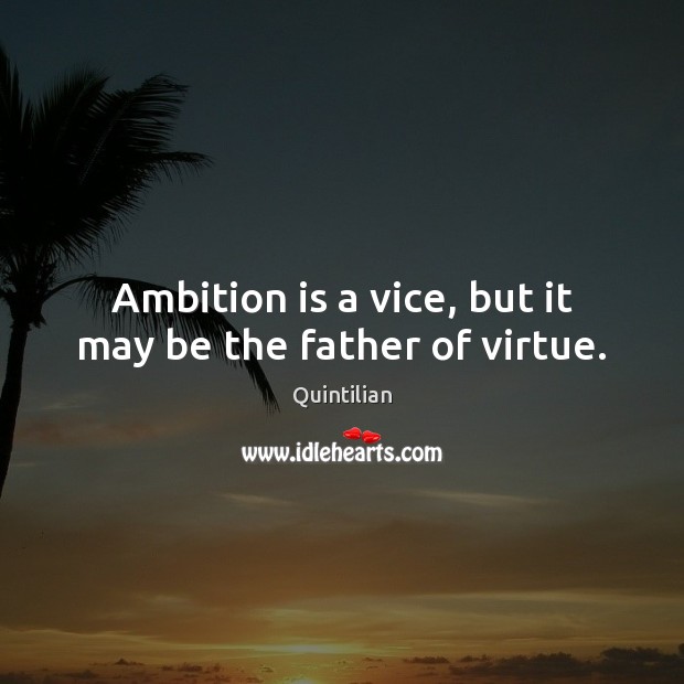 Ambition is a vice, but it may be the father of virtue. Quintilian Picture Quote