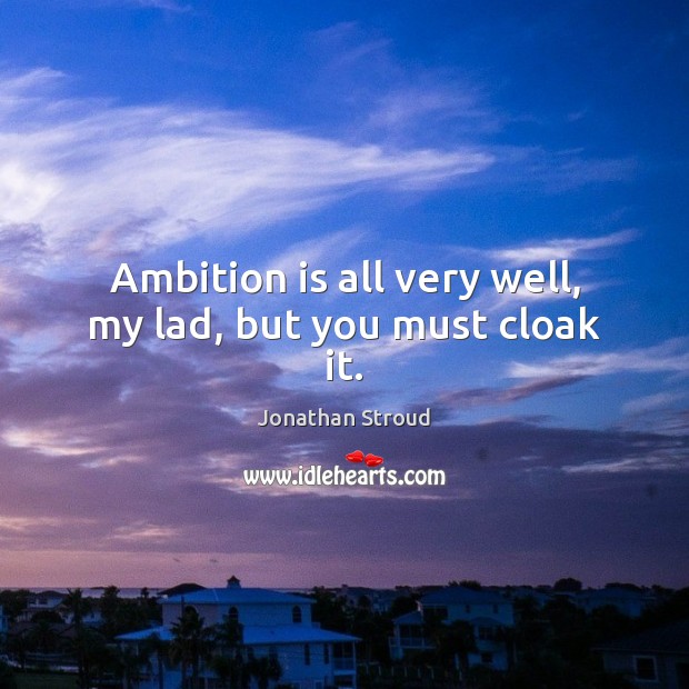 Ambition is all very well, my lad, but you must cloak it. Jonathan Stroud Picture Quote
