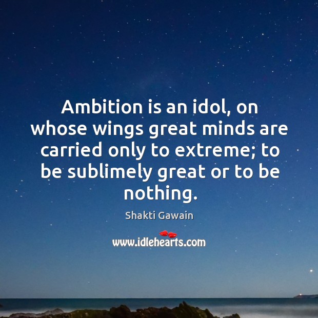 Ambition is an idol, on whose wings great minds are carried only to extreme; to be sublimely great or to be nothing. Image
