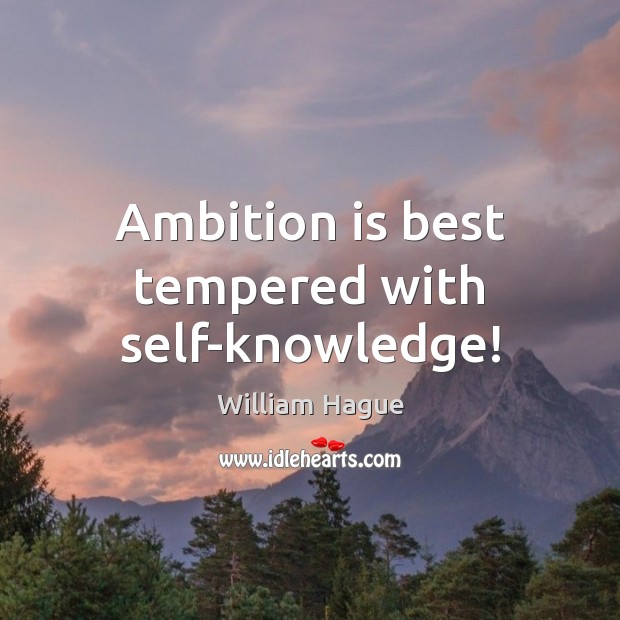 Ambition is best tempered with self-knowledge! William Hague Picture Quote