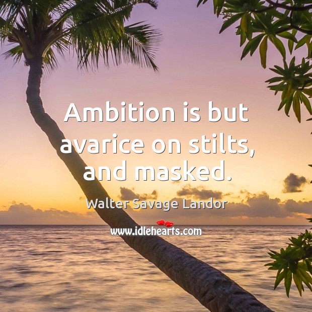 Ambition is but avarice on stilts, and masked. Walter Savage Landor Picture Quote