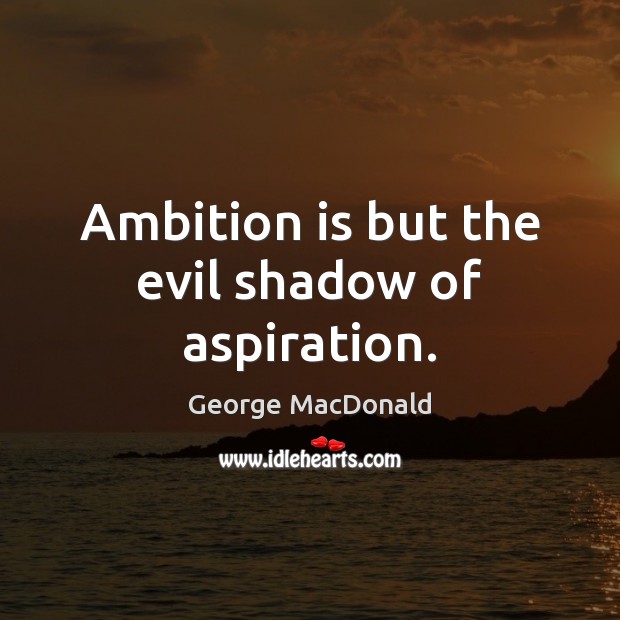 Ambition is but the evil shadow of aspiration. George MacDonald Picture Quote