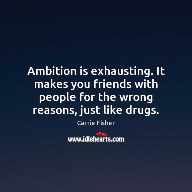 Ambition is exhausting. It makes you friends with people for the wrong Carrie Fisher Picture Quote