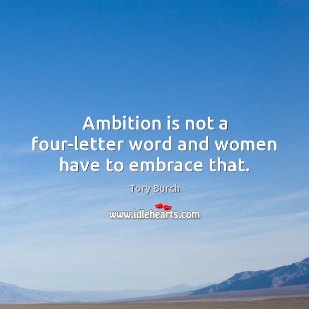 Ambition is not a four-letter word and women have to embrace that. Tory Burch Picture Quote