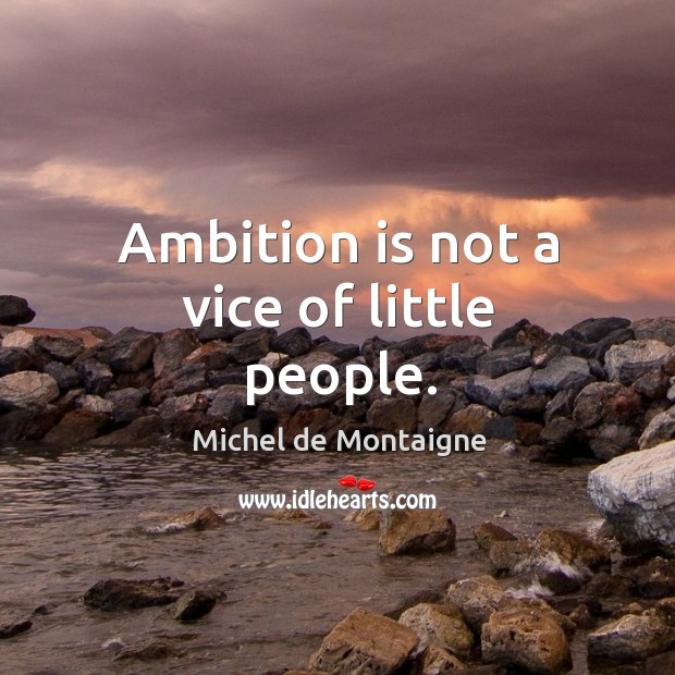 Ambition is not a vice of little people. Michel de Montaigne Picture Quote