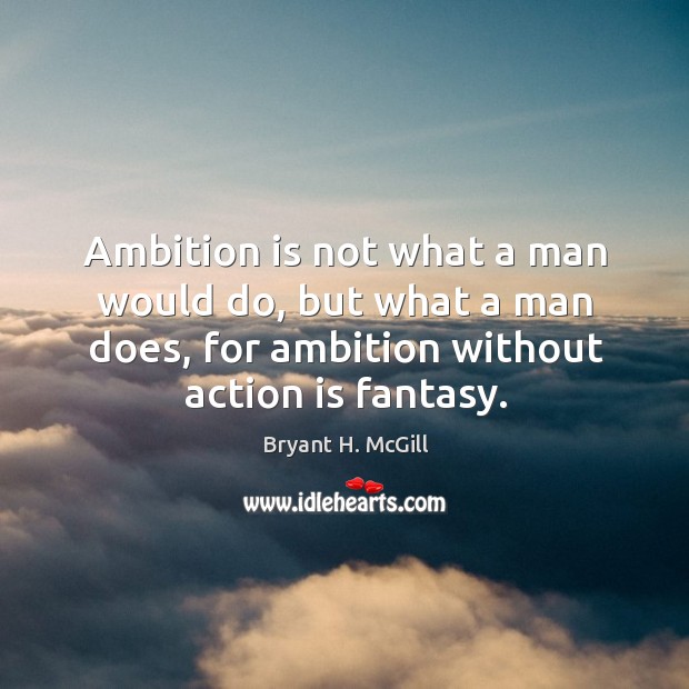 Ambition is not what a man would do, but what a man does, for ambition without action is fantasy. Bryant H. McGill Picture Quote