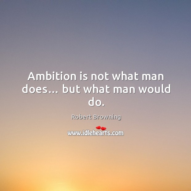 Ambition is not what man does… but what man would do. Image