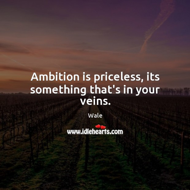 Ambition is priceless, its something that’s in your veins. Wale Picture Quote