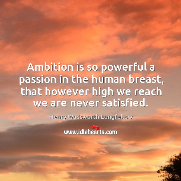 Ambition is so powerful a passion in the human breast, that however high we reach we are never satisfied. Passion Quotes Image