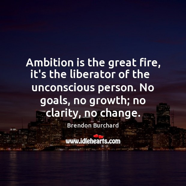 Ambition is the great fire, it’s the liberator of the   unconscious person. Growth Quotes Image