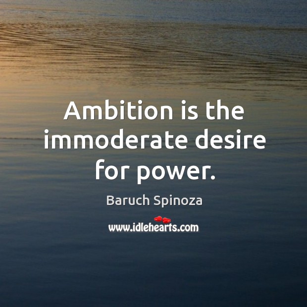 Ambition is the immoderate desire for power. Baruch Spinoza Picture Quote