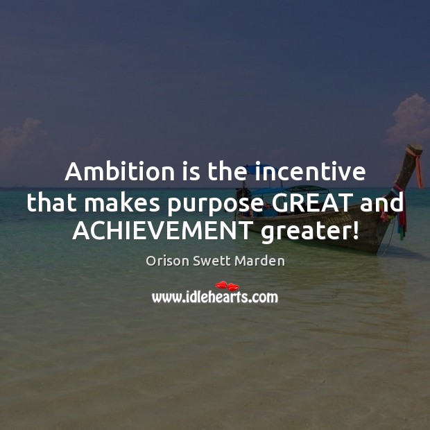 Ambition is the incentive that makes purpose GREAT and ACHIEVEMENT greater! Orison Swett Marden Picture Quote