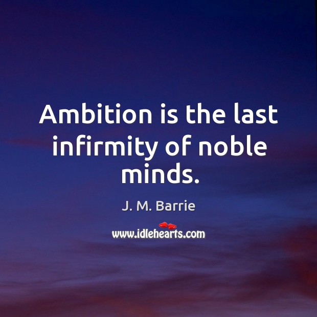Ambition is the last infirmity of noble minds. J. M. Barrie Picture Quote