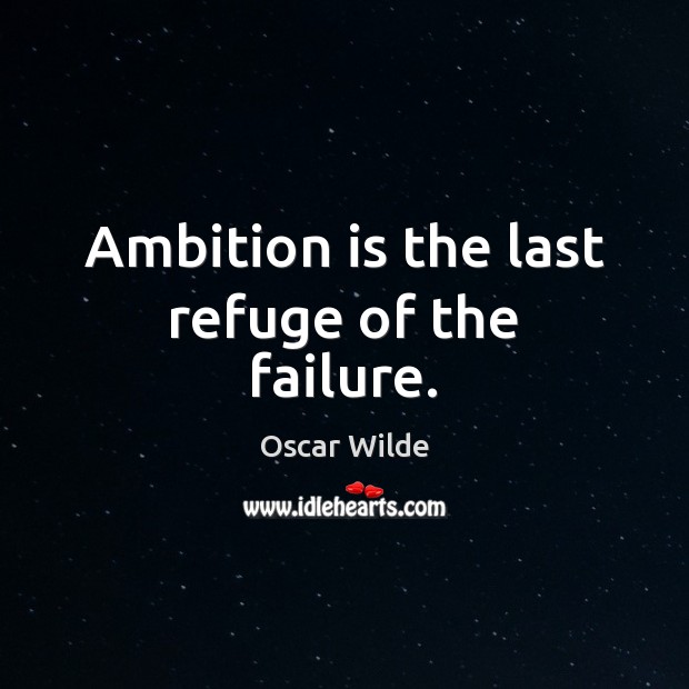 Ambition is the last refuge of the failure. Image
