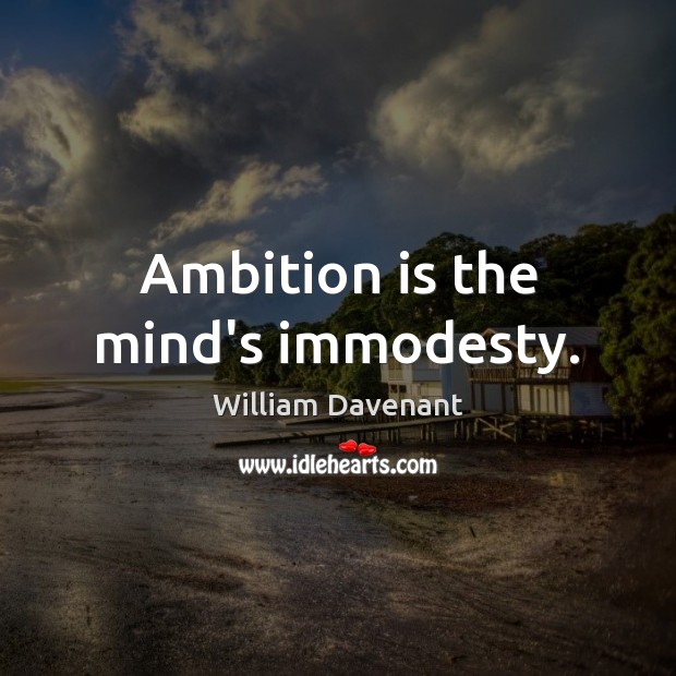 Ambition is the mind’s immodesty. William Davenant Picture Quote
