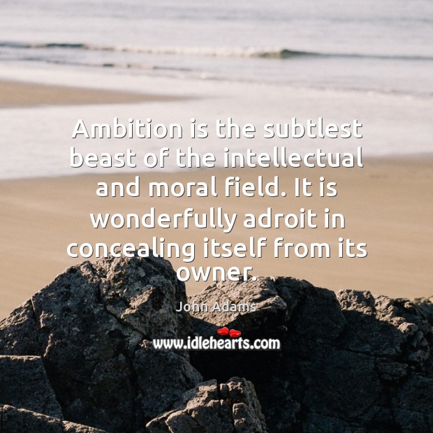 Ambition is the subtlest beast of the intellectual and moral field. It John Adams Picture Quote