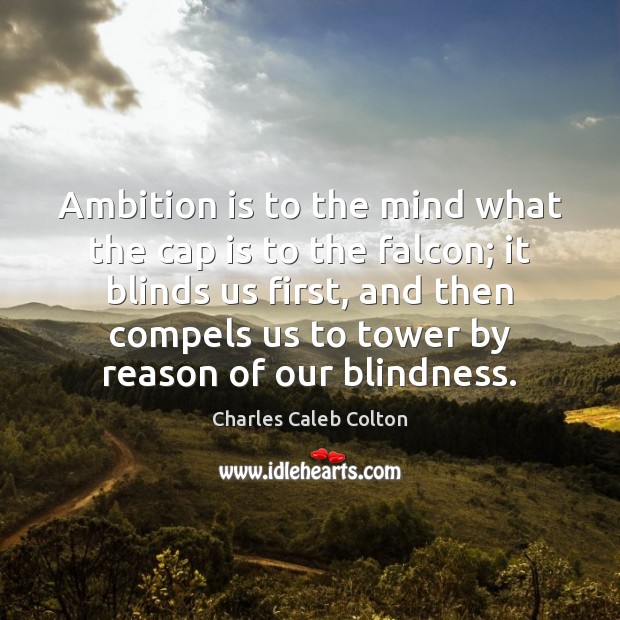 Ambition is to the mind what the cap is to the falcon; Charles Caleb Colton Picture Quote