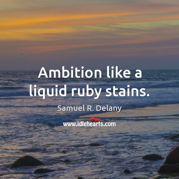 Ambition like a liquid ruby stains. Samuel R. Delany Picture Quote