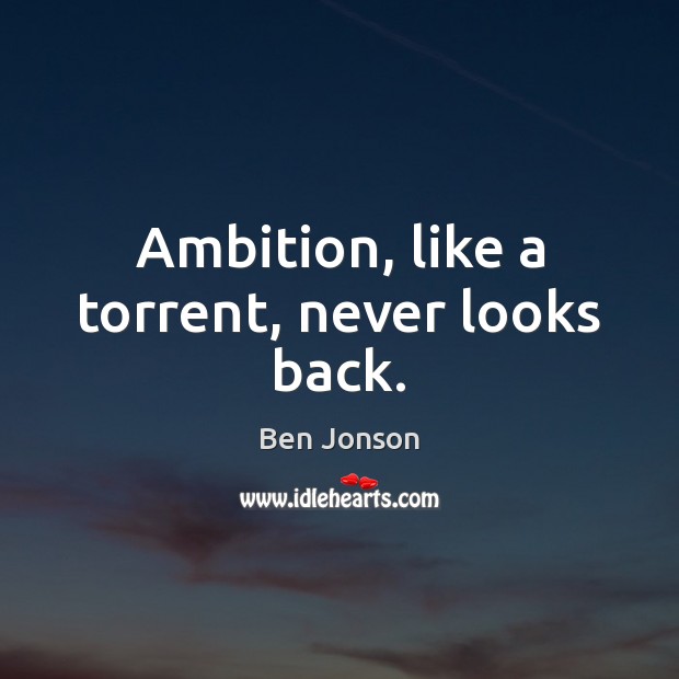 Ambition, like a torrent, never looks back. Ben Jonson Picture Quote