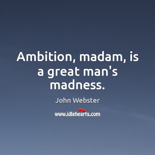 Ambition, madam, is a great man’s madness. John Webster Picture Quote