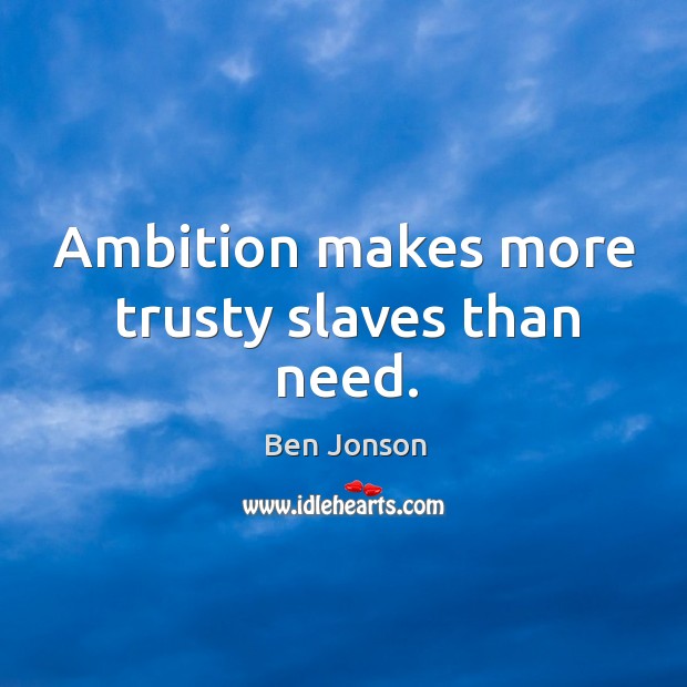 Ambition makes more trusty slaves than need. Image
