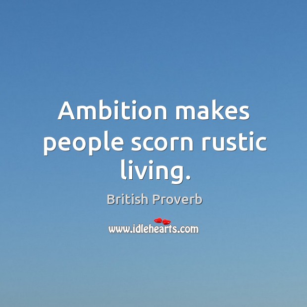 Ambition makes people scorn rustic living. British Proverbs Image