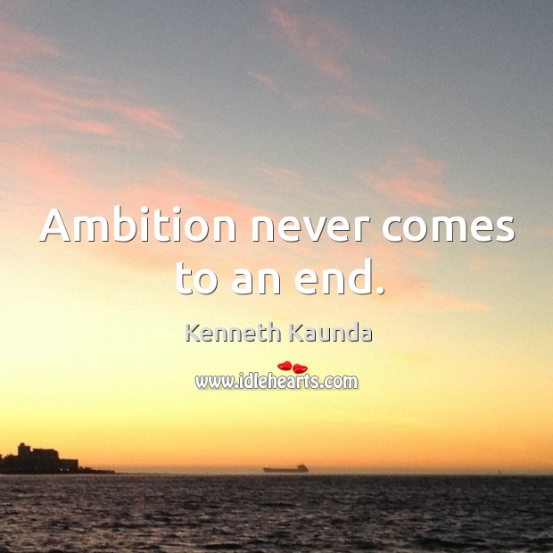 Ambition never comes to an end. Kenneth Kaunda Picture Quote