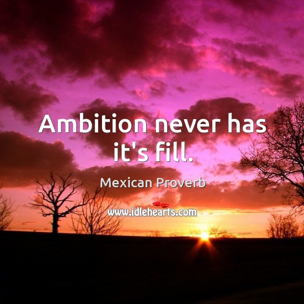 Ambition never has it’s fill. Mexican Proverbs Image