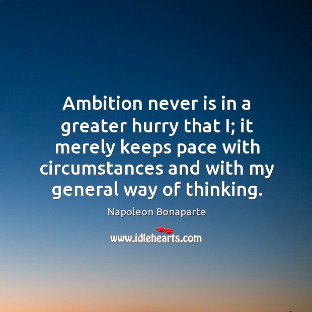 Ambition never is in a greater hurry that i; it merely keeps pace with circumstances and with my general way of thinking. Image