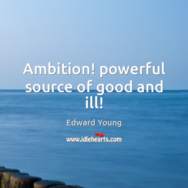 Ambition! powerful source of good and ill! Edward Young Picture Quote