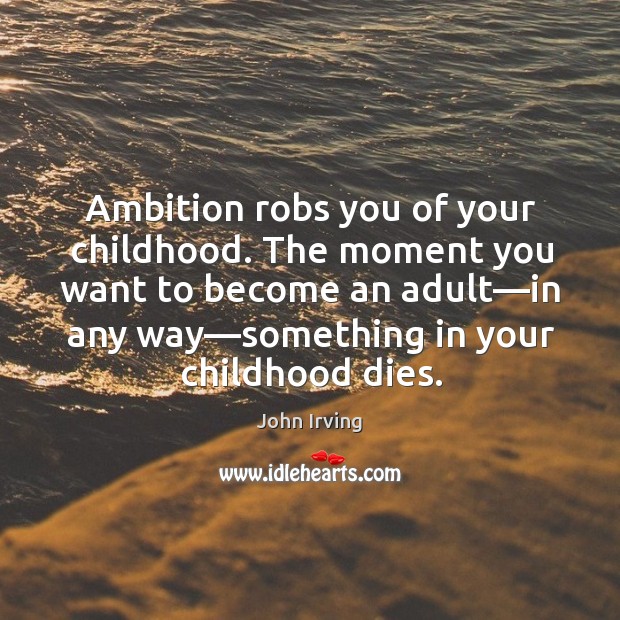 Ambition robs you of your childhood. The moment you want to become John Irving Picture Quote