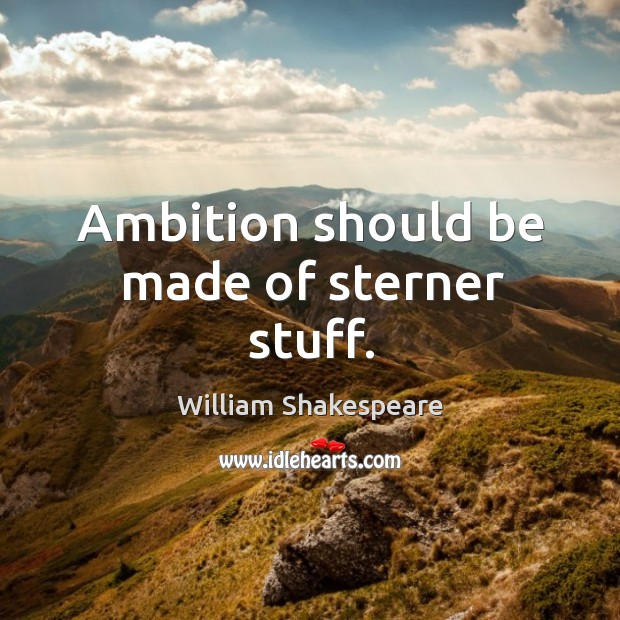 Ambition should be made of sterner stuff. William Shakespeare Picture Quote